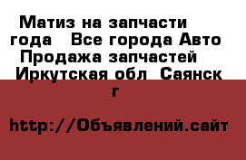 Матиз на запчасти 2010 года - Все города Авто » Продажа запчастей   . Иркутская обл.,Саянск г.